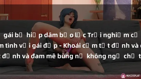 gái bị hiếp dâm bạo lực Trải nghiệm cực kỳ thú vị khi làm tình với gái đẹp - Khoái cảm tột đỉnh và đam mê bùng nổ không ngờ chỉ trong một đêm!