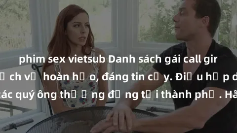 phim sex vietsub Danh sách gái call girl vip chất lượng, dịch vụ hoàn hảo, đáng tin cậy. Điều hấp dẫn cho các quý ông thượng đẳng tại thành phố. Hãy nhấc máy và đặt lịch ngay!