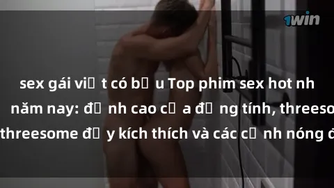sex gái việt có bầu Top phim sex hot nhất không thể bỏ lỡ năm nay: đỉnh cao của đồng tính, threesome đầy kích thích và các cảnh nóng đang gây sốt!