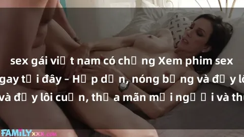 sex gái việt nam có chồng Xem phim sex miễn phí online ngay tại đây – Hấp dẫn, nóng bỏng và đầy lôi cuốn, thỏa mãn mọi người và thú vui của bạn!