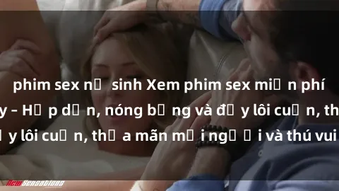 phim sex nữ sinh Xem phim sex miễn phí online ngay tại đây – Hấp dẫn, nóng bỏng và đầy lôi cuốn, thỏa mãn mọi người và thú vui của bạn!
