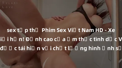 sex tập thể Phim Sex Việt Nam HD - Xem ngay và không giới hạn! Đỉnh cao của ẩm thực tình dục Việt Nam được tái hiện với chất lượng hình ảnh sắc nét. Hãy thưởng thức ngay!