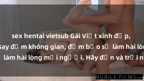 sex hentai vietsub Gái Việt xinh đẹp, nồng nàn làm tình say đắm không gian, đảm bảo sẽ làm hài lòng mọi người. Hãy đến và trải nghiệm ngay!