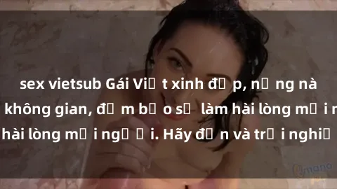 sex vietsub Gái Việt xinh đẹp, nồng nàn làm tình say đắm không gian, đảm bảo sẽ làm hài lòng mọi người. Hãy đến và trải nghiệm ngay!