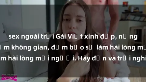 sex ngoài trời Gái Việt xinh đẹp, nồng nàn làm tình say đắm không gian, đảm bảo sẽ làm hài lòng mọi người. Hãy đến và trải nghiệm ngay!