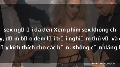 sex người da đen Xem phim sex không che miễn phí tại đây, đảm bảo đem lại trải nghiệm thú vị và đầy kích thích cho các bạn. Không cần đăng ký, hoàn toàn miễn phí.