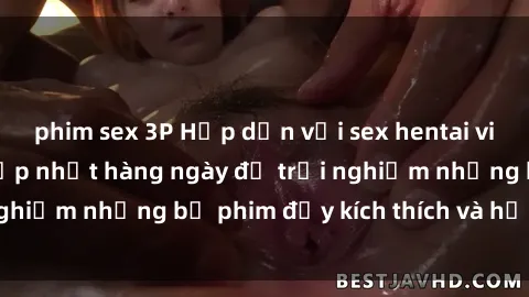 phim sex 3P Hấp dẫn với sex hentai vietsub mới nhất, cập nhật hàng ngày để trải nghiệm những bộ phim đầy kích thích và hấp dẫn.
