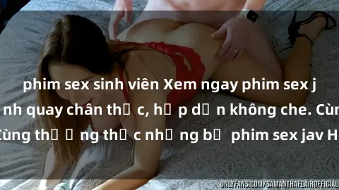 phim sex sinh viên Xem ngay phim sex jav HD với những cảnh quay chân thực, hấp dẫn không che. Cùng thưởng thức những bộ phim sex jav HD hot nhất hiện nay!