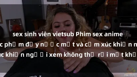 sex sinh viên vietsub Phim sex anime đỉnh cao: Những tác phẩm đầy nước mắt và cảm xúc khiến người xem không thể rời mắt khỏi màn hình