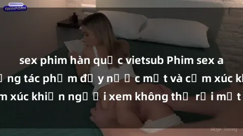 sex phim hàn quốc vietsub Phim sex anime đỉnh cao: Những tác phẩm đầy nước mắt và cảm xúc khiến người xem không thể rời mắt khỏi màn hình